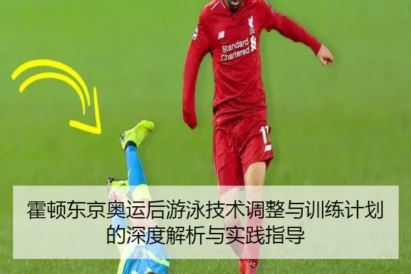 霍顿东京奥运后游泳技术调整与训练计划的深度解析与实践指导