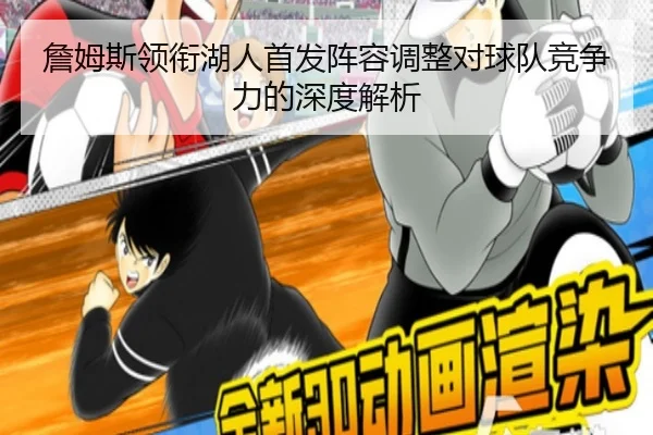 詹姆斯领衔湖人首发阵容调整对球队竞争力的深度解析